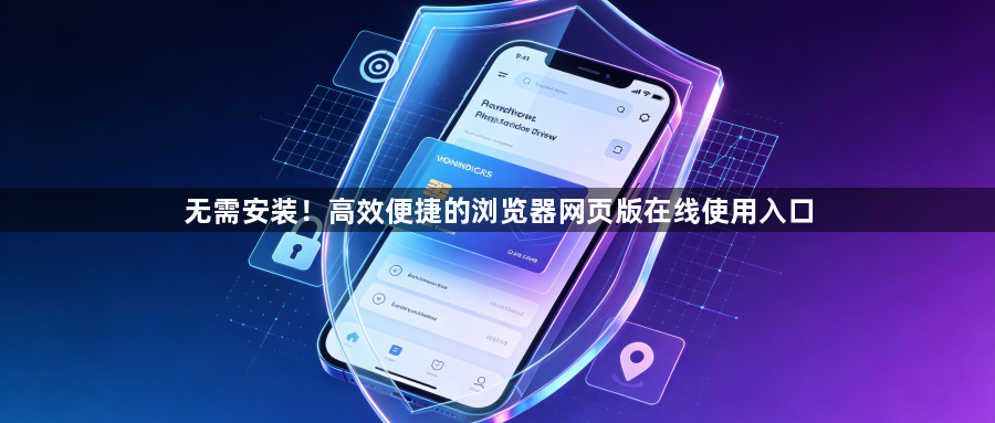 无需安装!高效便捷的浏览器网页版在线使用入口1