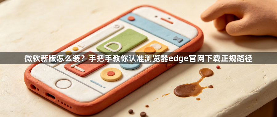 微软新版怎么装?手把手教你认准浏览器edge官网下载正规路径1