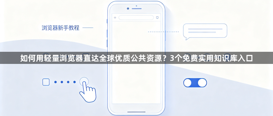 如何用轻量浏览器直达全球优质公共资源？3个免费实用知识库入口1
